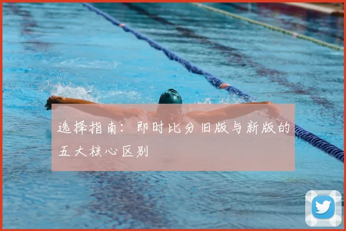 选择指南：即时比分旧版与新版的五大核心区别