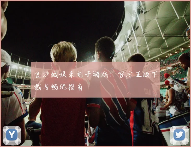 金沙城娱乐电子游戏：官方正版下载与畅玩指南