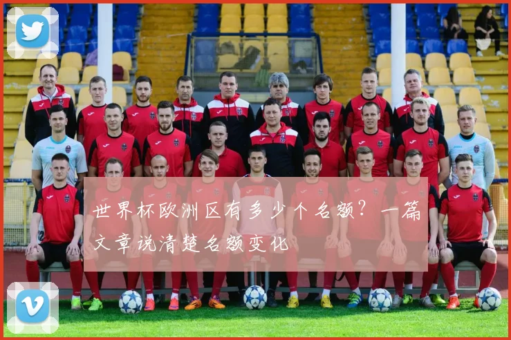 世界杯欧洲区有多少个名额？一篇文章说清楚名额变化