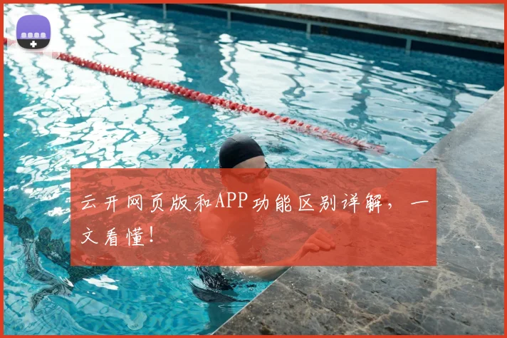 云开网页版和APP功能区别详解，一文看懂！