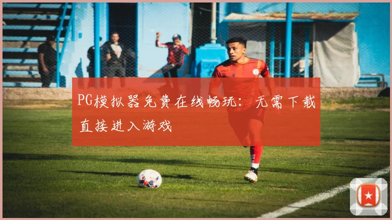 PG模拟器免费在线畅玩：无需下载直接进入游戏