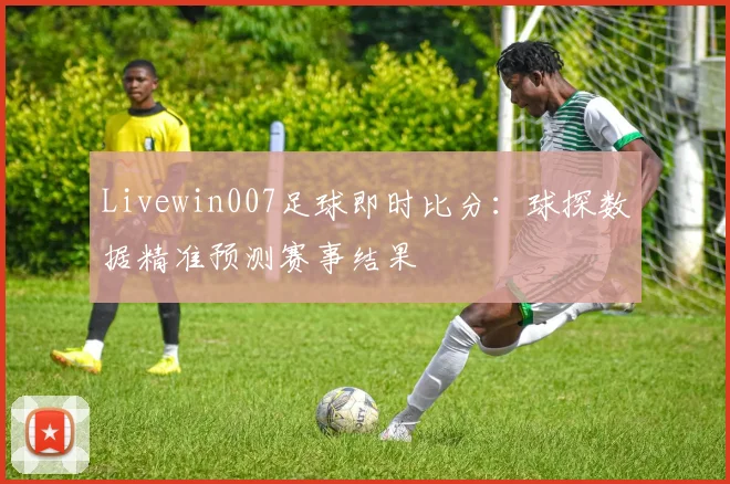 Livewin007足球即时比分：球探数据精准预测赛事结果