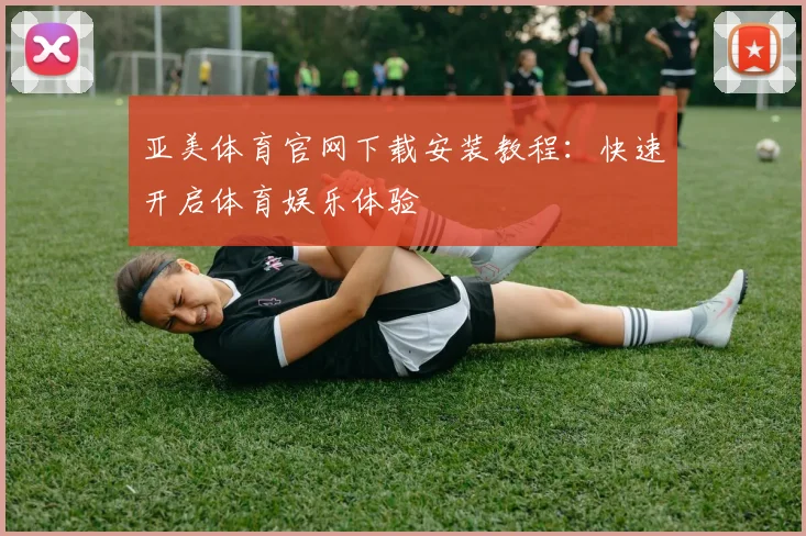 亚美体育官网下载安装教程：快速开启体育娱乐体验