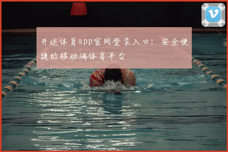 开运体育app官网登录入口：安全便捷的移动端体育平台
