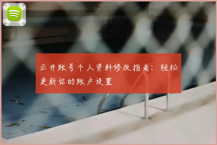 云开账号个人资料修改指南：轻松更新你的账户设置