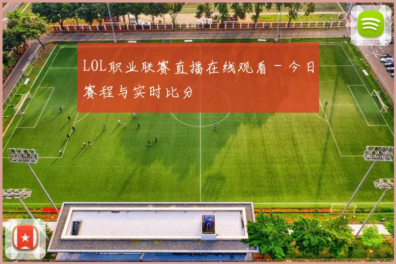 LOL职业联赛直播在线观看 - 今日赛程与实时比分