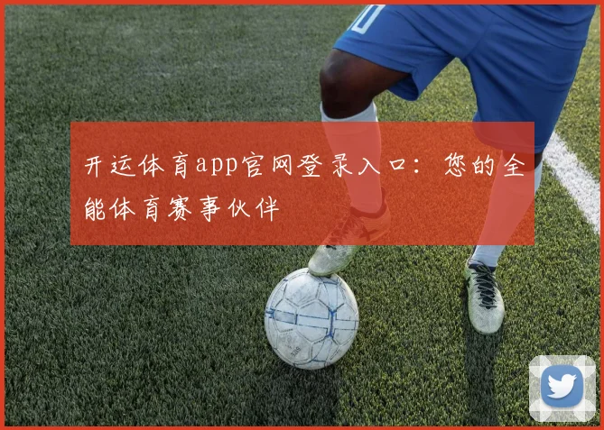 开运体育app官网登录入口：您的全能体育赛事伙伴