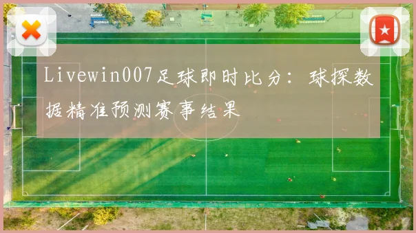 Livewin007足球即时比分：球探数据精准预测赛事结果