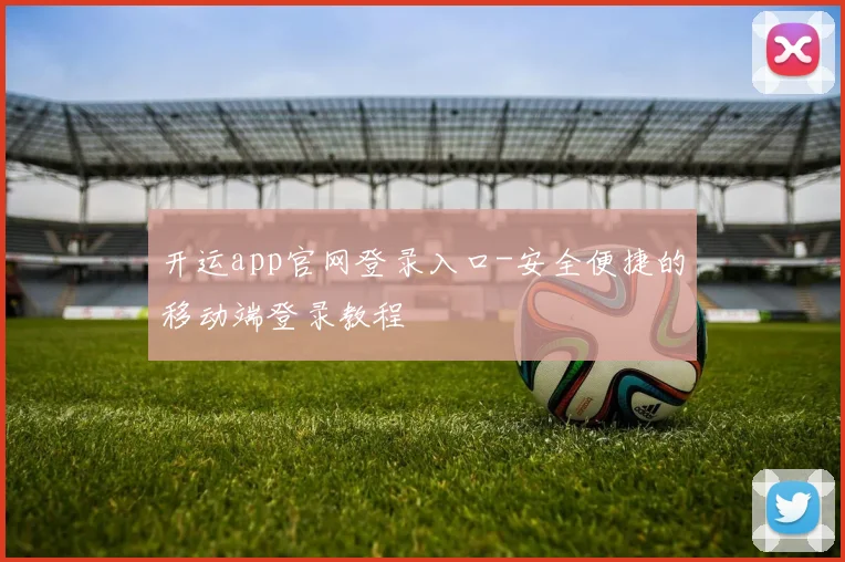 开运app官网登录入口-安全便捷的移动端登录教程
