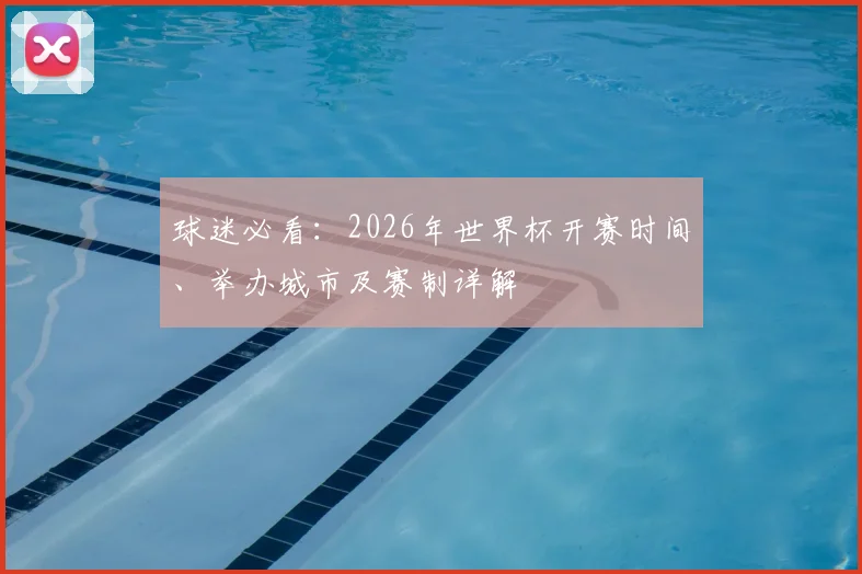 球迷必看：2026年世界杯开赛时间、举办城市及赛制详解