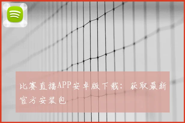 比赛直播APP安卓版下载：获取最新官方安装包