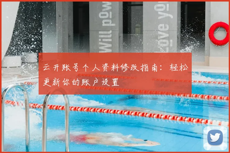 云开账号个人资料修改指南：轻松更新你的账户设置