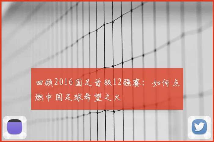 回顾2016国足晋级12强赛：如何点燃中国足球希望之火