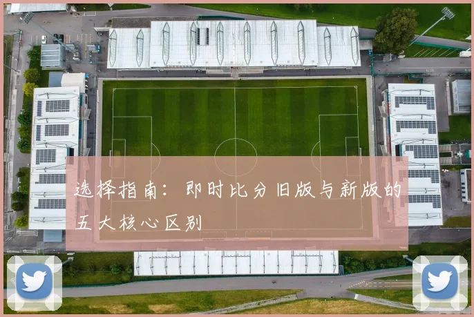选择指南：即时比分旧版与新版的五大核心区别