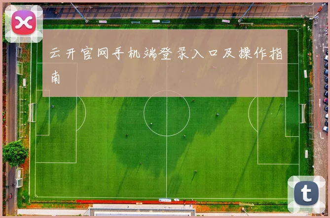 云开官网手机端登录入口及操作指南