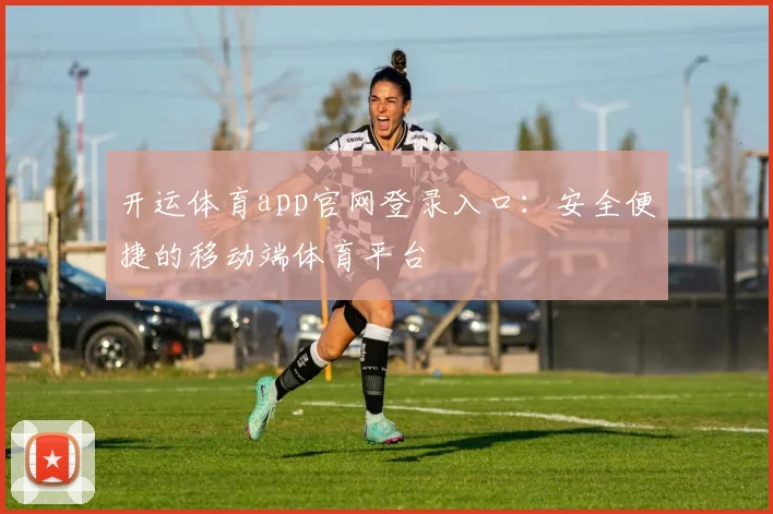 开运体育app官网登录入口：安全便捷的移动端体育平台