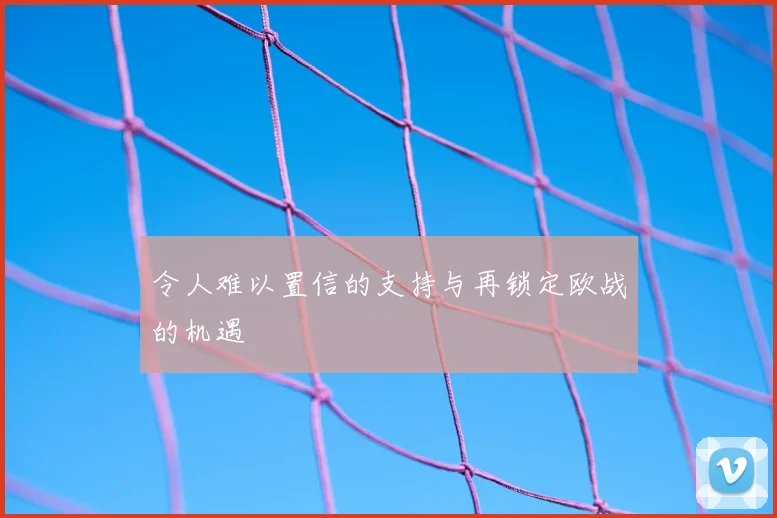 令人难以置信的支持与再锁定欧战的机遇